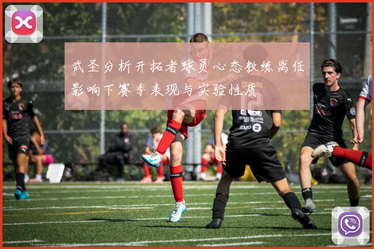 武圣分析开拓者球员心态教练离任影响下赛季表现与实验性质