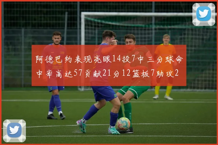 阿德巴约表现亮眼14投7中三分球命中率高达57贡献21分12篮板7助攻2抢断