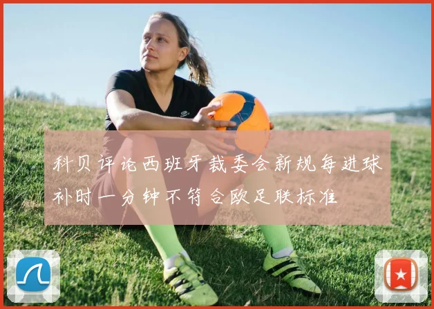 科贝评论西班牙裁委会新规每进球补时一分钟不符合欧足联标准