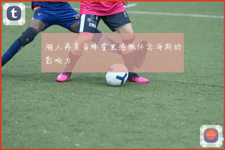 湖人再负黄蜂霍里感慨怀念海斯的影响力