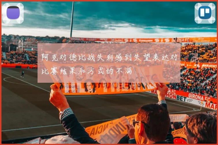 阿克对德比战失利感到失望表达对比赛结果和方式的不满