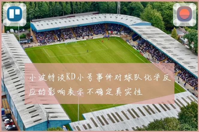 小波特谈KD小号事件对球队化学反应的影响表示不确定真实性